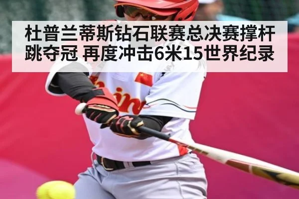 杜普兰蒂斯钻石联赛总决赛撑杆跳夺冠 再度冲击6米15世界纪录 | kaiyun
