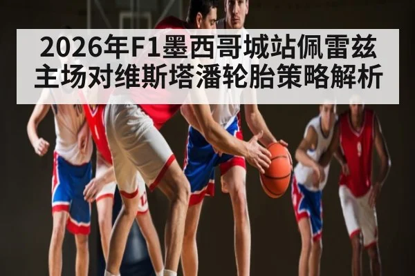 2026年F1墨西哥城站佩雷兹主场对维斯塔潘轮胎策略解析